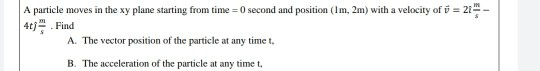 21- A particle moves in the xy plane starting from time = 0 second and position (Im,2m) with a velocity of = 4. Find A. The