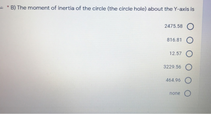 *B) The moment of inertia of the circle (the circle hole) about the Y-axis is 2475.58 816.81 O 12.57 O 3229.56 O 464.96 O non