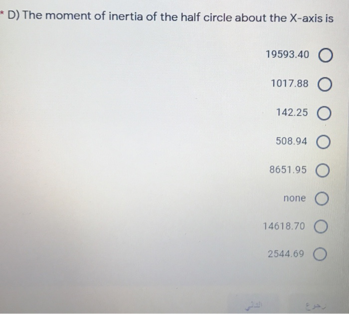 *D) The moment of inertia of the half circle about the X-axis is 19593.40 O 1017.88 142.25 508.94 8651.95 none 14618.70 O 254