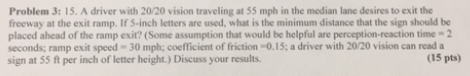 Problem 3: 15. A driver with 20/20 vision traveling at 55 mph in the median lane desires to exit the freeway at the exit ramp
