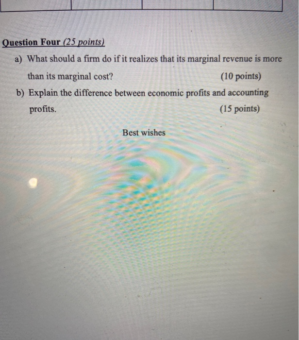 Question Four (25 points) a) What should a firm do if it realizes that its marginal revenue is more than its marginal cost? (