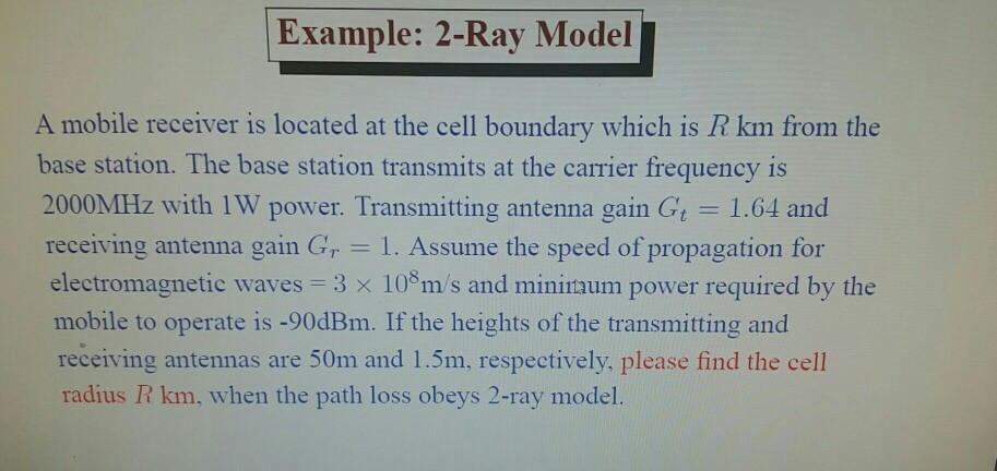 Example: 2-Ray Model A mobile receiver is located at the cell boundary which is R km from the base station. The base station