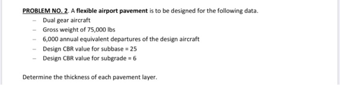 PROBLEM NO. 2. A flexible airport pavement is to be designed for the following data. Dual gear aircraft Gross weight of 75,00