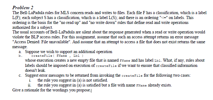 Problem 2 The Bell-LaPadula rules for MLS concern reads and writes to files. Each file F has a classification, which is a lab