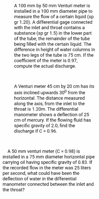 A 100 mm by 50 mm Venturi meter is installed in a 100 mm diameter pipe to measure the flow of a certain liquid (sp gr 1.20).