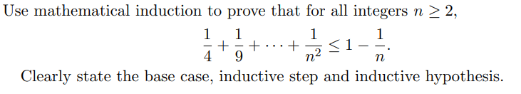 1 1 Use mathematical induction to prove that for all integers n > 2, 1 1 + + + <1 4 9 Clearly state the base case, inductive