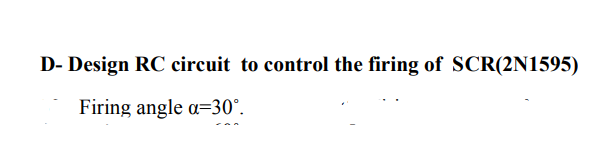 D- Design RC circuit to control the firing of SCR(2N1595) Firing angle a=30°