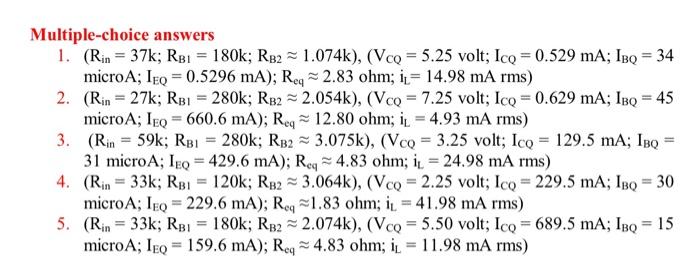 Multiple-choice answers 1. (Rin = 37k; RB1 = 180k; RB2 = 1.074k), (VcQ = 5.25 volt; Ico = 0.529 mA; IBQ = 34 microA; leq = 0.