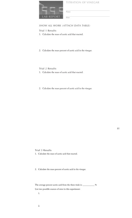 TITRATION OF VINEGAR LAB REPORT SHOW ALL WORK (ATTACH DATA TABLE Trial 1 Results 1. Calculate the mass of acetic acid that re