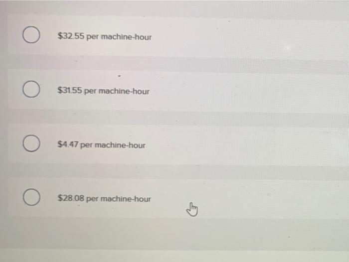 О O $32.55 per machine-hour О O $31.55 per machine-hour O $4.47 per machine-hour О O $28.08 per machine-hour