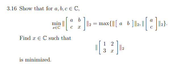 3.16 Show that for a,b,c EC, a b min | TEC 1 12 = max{|[ a b ]131 [ ]12} с Find x e C such that 1 2 3 I || 2 is minimized.
