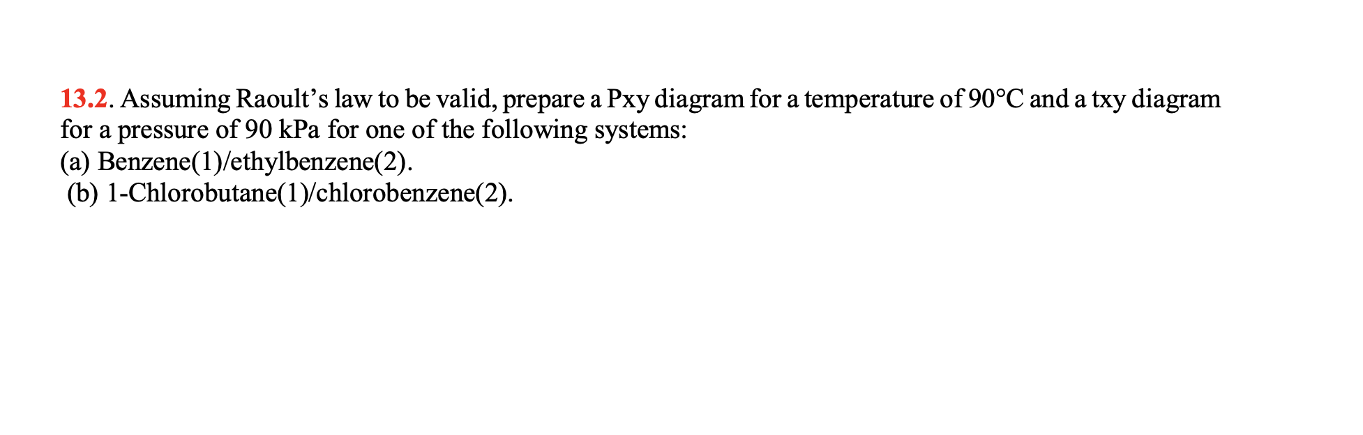13.2. Assuming Raoults law to be valid, prepare a Pxy diagram for a temperature of 90°C and a txy diagram for a pressure of