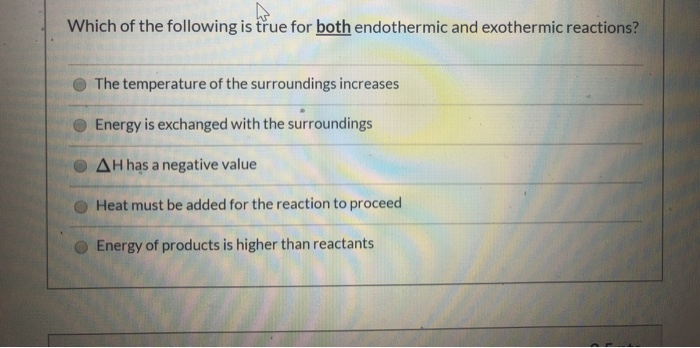 Which of the following is true for both endothermic and exothermic reactions?! The temperature of the surroundings increases