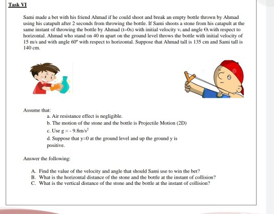 Task VI Sami made a bet with his friend Ahmad if he could shoot and break an empty bottle thrown by Ahmad using his catapult