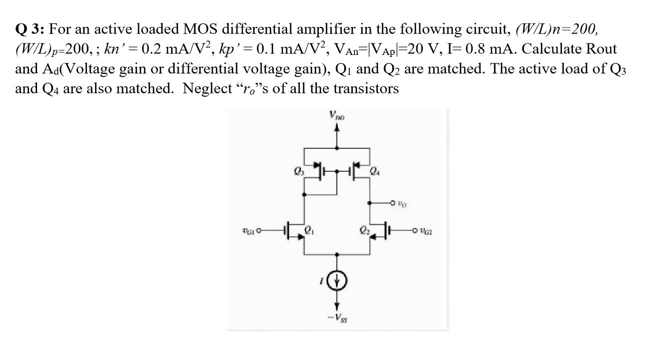 Q 3: For an active loaded MOS differential amplifier in the following circuit, (W/L)n=200, (W/L)p=200,; kn’= 0.2 mA/V, kp= 0
