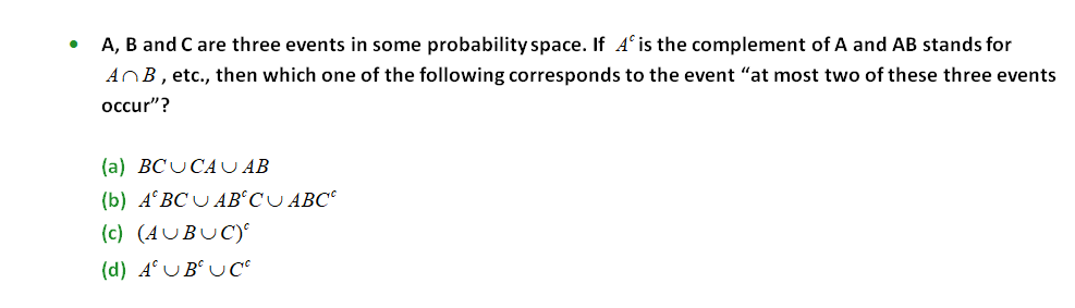 A, B and C are three events in some probability space. If cA is the complement of A and AB stands for AB , etc., then which one of the following corresponds to the event “at most two of these three events occur”?